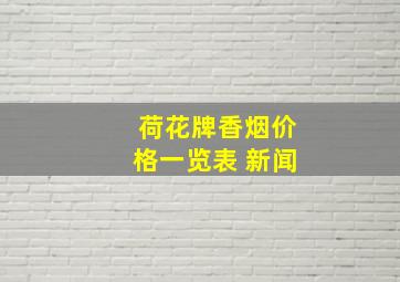 荷花牌香烟价格一览表 新闻